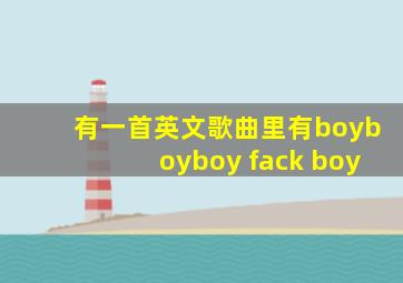 有一首英文歌曲里有boyboyboy fack boy